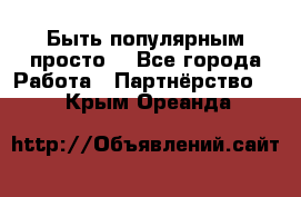 Быть популярным просто! - Все города Работа » Партнёрство   . Крым,Ореанда